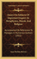 Essays On Subjects Of Important Enquiry In Metaphysics, Morals And Religion