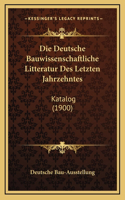 Die Deutsche Bauwissenschaftliche Litteratur Des Letzten Jahrzehntes