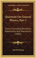 Questions On General Physics, Part 1: Statics, Including Mechanics, Hydrostatics And Pneumatics (1893)