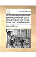 An Account of Some Particulars Relative to the Meeting Held at York, on Thursday the 30th of December, 1779. by Leonard Smelt, Esq. the Second Edition.
