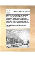 Memoirs of Maximilian de Bethune, Duke of Sully, Prime Minister of Henry the Great Newly translated from the Frenched of M de L'Ecluse Illustrated with an accurate map of France To which is annexed v 4 of 5