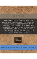 Mathematicall Magick, Or, the Vvonders That May Be Performed by Mechanicall Geometry in Two Books: Concerning Mechanicall Povvers [And] Motions: Being One of the Most Easie, Pleasant, Usefull, (and Yet Most Neglected) Part of Mathematicks (1648): Concerning Mechanicall Povvers [And] Motions: Being One of the Most Easie, Pleasant, Usefull, (and Yet Most Neglected) Part of Mathematicks (1648)