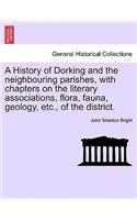 History of Dorking and the Neighbouring Parishes, with Chapters on the Literary Associations, Flora, Fauna, Geology, Etc., of the District.