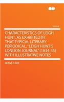 Characteristics of Leigh Hunt, as Exhibited in That Typical Literary Periodical, "leigh Hunt's London Journal" (1834-35) with Illustrative Notes: (English)