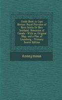 Guide Book to Cape Breton: Royal Province of Nova Scotia or New Scotland, Dominion of Canada: With an Original Map, and a Plan of Louisburg