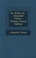 The Works of ... Alexander Carson - Primary Source Edition