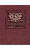 How to Write Special Feature Articles; A Handbook for Reporters, Correspondents and Free-Lance Writers Who Desire to Contribute to Popular Magazines and Magazine Sections of Newspapers - Primary Source Edition