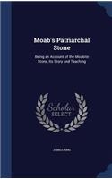 Moab's Patriarchal Stone: Being an Account of the Moabite Stone, Its Story and Teaching