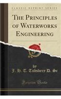 The Principles of Waterworks Engineering (Classic Reprint)
