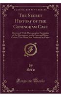 The Secret History of the Coningham Case: Illustrated with Photographic Facsimiles of the Documents in the Case and Many Others That Were Not Produced in Court (Classic Reprint)