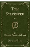 Tom Sylvester: A Novel (Classic Reprint): A Novel (Classic Reprint)