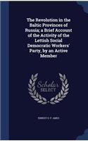 The Revolution in the Baltic Provinces of Russia; a Brief Account of the Activity of the Lettish Social Democratic Workers' Party, by an Active Member