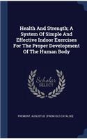 Health And Strength; A System Of Simple And Effective Indoor Exercises For The Proper Development Of The Human Body