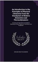 An Introduction to the Principles of Physical Chemistry from the Standpoint of Modern Atomistics and Thermodynamics