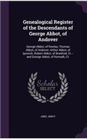 Genealogical Register of the Descendants of George Abbot, of Andover: George Abbot, of Rowley; Thomas Abbot, of Andover; Arthur Abbot, of Ipswich; Robert Abbot, of Branford, Ct.--and George Abbot, of Norwalk, Ct.