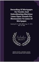 Recording Of Mortgages On Vessles And Subordinating Maritime Liens Upon Vessels For Necessaries To Liens Of Mortgages: Hearing On H.r. 8422, 8873, Aug. 27, 1919-feb. 16, 1920(English)