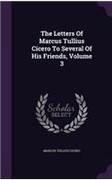 The Letters Of Marcus Tullius Cicero To Several Of His Friends, Volume 3