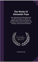 The Works of Alexander Pope: Esq. with Notes and Illustrations by Himself and Others. to Which Are Added, a New Life of the Author, an Estimate of His Poetical Character and Wri