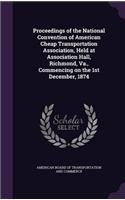 Proceedings of the National Convention of American Cheap Transportation Association, Held at Association Hall, Richmond, Va., Commencing on the 1st December, 1874