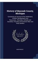 History of Macomb County, Michigan: Containing an Account of Its Settlement, Growth, Development and Resources...Churches, Schools and Societies; Portraits of Prominent Men and Early S