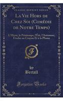 La Vie Hors de Chez Soi (ComÃ©die de Notre Temps): L'Hiver, Le Printemps, l'Ã?tÃ©, l'Automne; Ã?tudes Au Crayon Et Ã? La Plume (Classic Reprint)