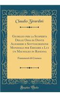 Giubileo Per La Scoperta Delle Ossa Di Dante Alighieri E Sottoscrizione Mondiale Per Erigere a Lui Un Mausoleo in Ravenna: Frammenti Di Cronaca (Classic Reprint)