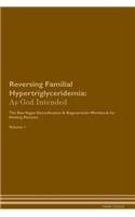 Reversing Familial Hypertriglyceridemia: As God Intended The Raw Vegan Plant-Based Detoxification & Regeneration Workbook for Healing Patients. Volume 1