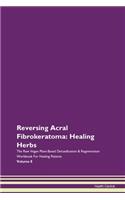 Reversing Acral Fibrokeratoma: Healing Herbs The Raw Vegan Plant-Based Detoxification & Regeneration Workbook For Healing Patients Volume 8