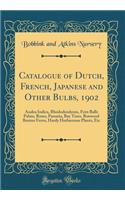 Catalogue of Dutch, French, Japanese and Other Bulbs, 1902: Azalea Indica, Rhododendrons, Fern Balls Palms, Roses, Paeonia, Bay Trees, Boxwood Boston Ferns, Hardy Herbaceous Plants, Etc (Classic Reprint)