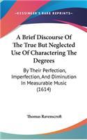 A Brief Discourse of the True But Neglected Use of Charactering the Degrees: By Their Perfection, Imperfection, and Diminution in Measurable Music (1614)