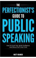 The Perfectionist's Guide To Public Speaking: How To Crush Fear, Ignite Confidence And Silence Your Inner Critic