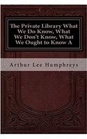 The Private Library What We Do Know, What We Don't Know, What We Ought to Know a