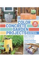 Color Concrete Garden Projects: Making Your Own Planters, Furniture and Firepits Using Creative Techniques