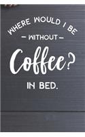 Where Would I Be Without Coffee- In Bed Notebook