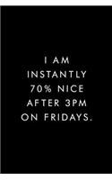 I Am Instantly 70% Nice After 3pm On Fridays.