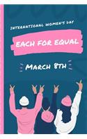 International Women's Day Each For Equal March 8th: Celebration IWD Journal: The Ultimate 6x9 Inch, 93 Fill In Prompt Page Journal For: International Women's Day Female Empowerment Feminists Women's R