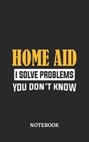 Home Aid I Solve Problems You Don't Know Notebook