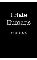 I Hate Humans STUPID CUNTS