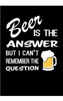 Beer is the Answer but I Can't Remember the Question