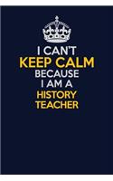 I Can't Keep Calm Because I Am A history teacher