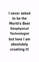 I Never Asked To Be The World's Best Geophysical Technologist But Here I Am Absolutely Crushing It: Geophysical Technologist Notebook, Geophysical Techno Worker Journal Gift, Diary, Doodle Gift or Notebook - 6 x 9 Compact Size, 109 Lined Pages