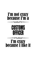 I'm Not Crazy Because I'm A Customs Officer I'm Crazy Because I like It