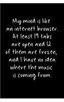 My Mind Is Like An Internet Browser. At Least 19 Tabs Are Open And 12 Of Them Are Frozen, And I Have No Idea Where The Music Is Coming From.