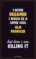 I Never Dreamed I would Be A Super Cool Film Producer But Here I Am Killing It: Career Motivational Quotes 6x9 120 Pages Blank Lined Notebook Journal