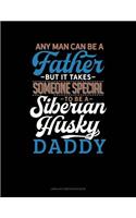 Any Man Can Be a Father But It Takes Someone Special to Be a Siberian Husky Daddy: Unruled Composition Book(1318 Unruled Composition Book)