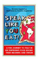 Speak Like You Eat!: a fun journey to Italy in 108 surprising food idioms, their meaning and origin