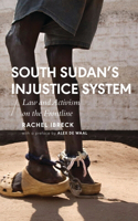 South Sudan’s Injustice System: Law and Activism on the Frontline(African Arguments)