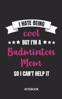 I Hate Being Cool But I'm A Badminton Mom So I Can't Help It Notebook