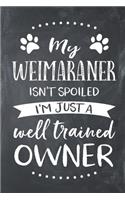 My Weimaraner Isn't Spoiled I'm Just a Well Trained Owner