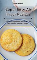 Super Easy Air Fryer Recipes: Quick and Easy Low-Fat Recipes to Cook with Your Air Fryer on a Budget